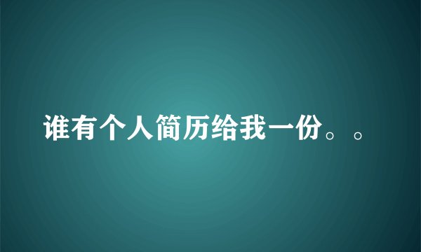 谁有个人简历给我一份。。