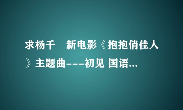 求杨千嬅新电影《抱抱俏佳人》主题曲---初见 国语版 MP3链接
