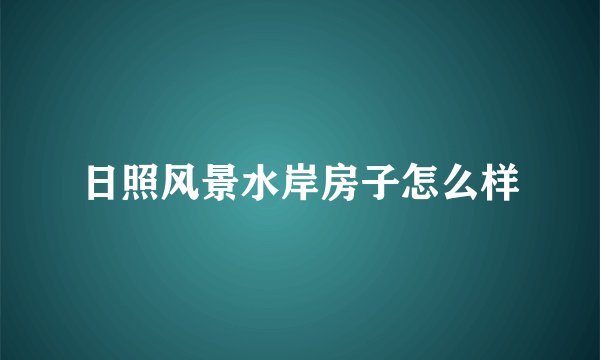 日照风景水岸房子怎么样