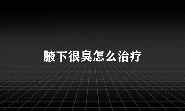 腋下很臭怎么治疗