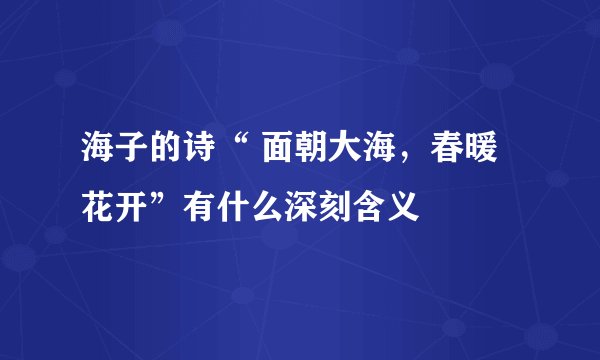 海子的诗“ 面朝大海，春暖花开”有什么深刻含义