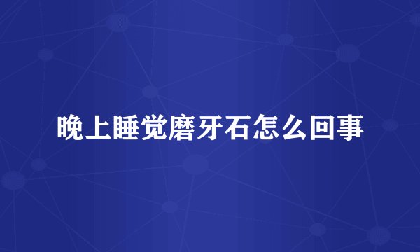 晚上睡觉磨牙石怎么回事