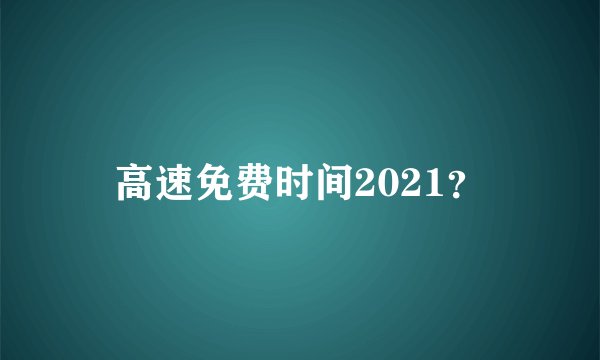 高速免费时间2021?