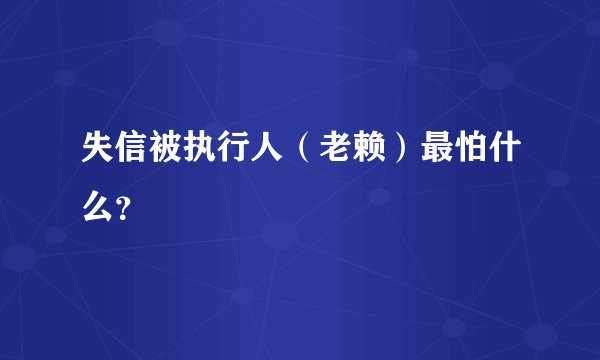 失信被执行人(老赖)最怕什么?