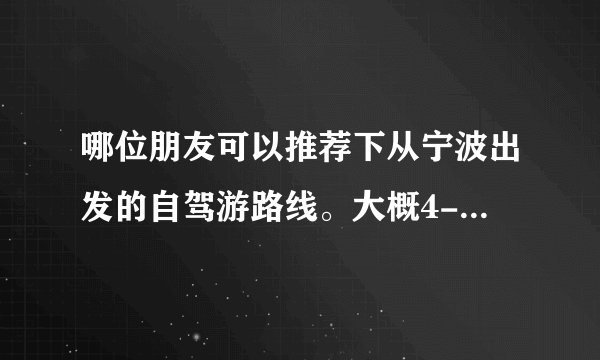 哪位朋友可以推荐下从宁波出发的自驾游路线。大概4-5天的时间！风景好点的