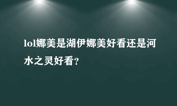 lol娜美是湖伊娜美好看还是河水之灵好看？
