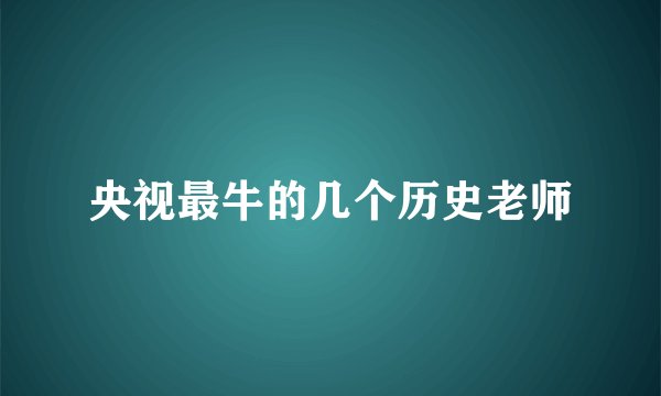 央视最牛的几个历史老师
