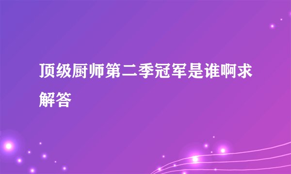 顶级厨师第二季冠军是谁啊求解答