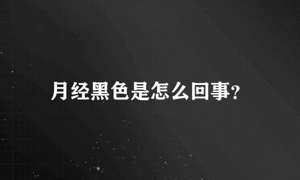 月经黑色是怎么回事?