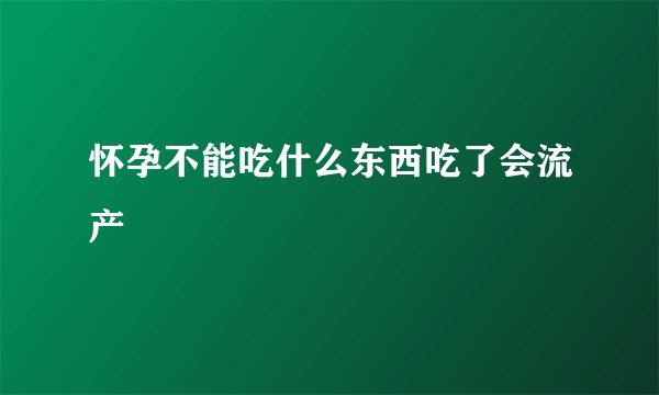怀孕不能吃什么东西吃了会流产