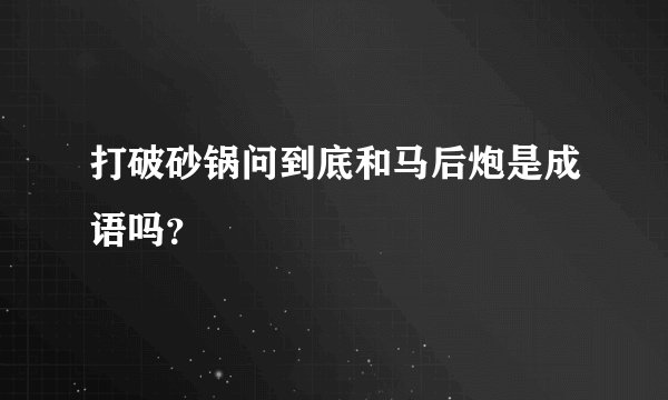 打破砂锅问到底和马后炮是成语吗？