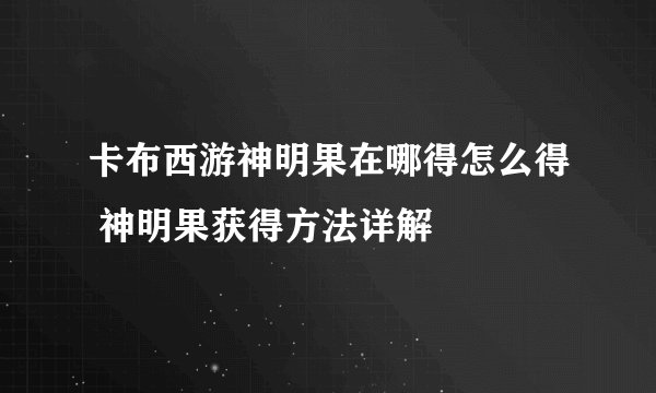 卡布西游神明果在哪得怎么得 神明果获得方法详解