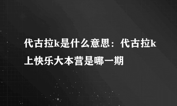 代古拉k是什么意思：代古拉k上快乐大本营是哪一期