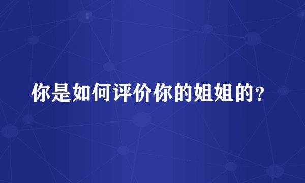 你是如何评价你的姐姐的？