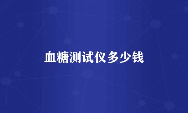 血糖测试仪多少钱