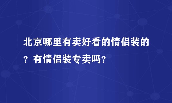 北京哪里有卖好看的情侣装的？有情侣装专卖吗？