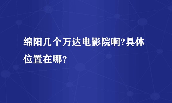 绵阳几个万达电影院啊?具体位置在哪？