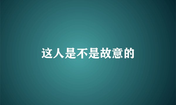 这人是不是故意的