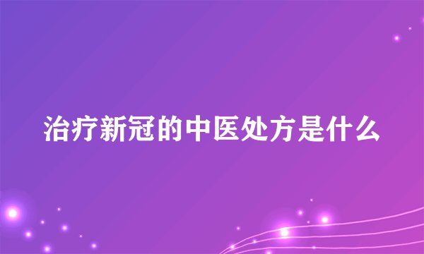 治疗新冠的中医处方是什么