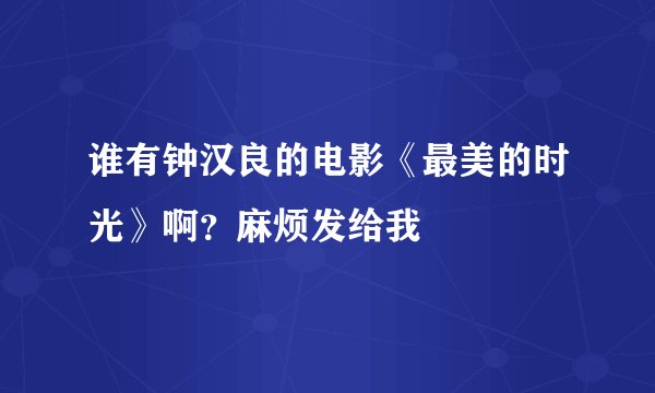谁有钟汉良的电影《最美的时光》啊？麻烦发给我