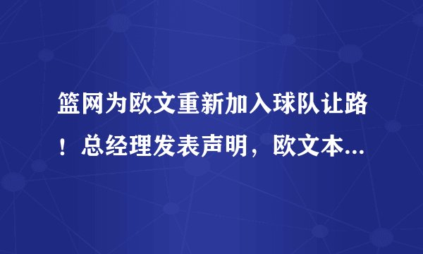 篮网为欧文重新加入球队让路!总经理发表声明,欧文本赛季可打25场