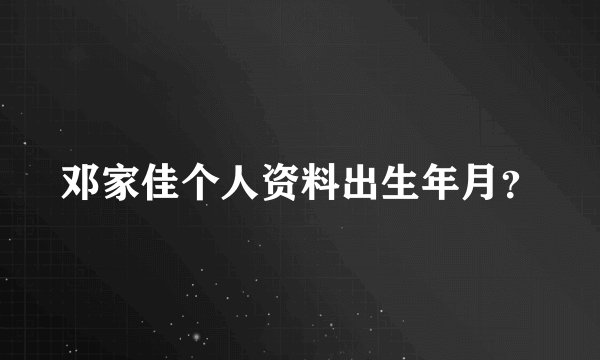 邓家佳个人资料出生年月？
