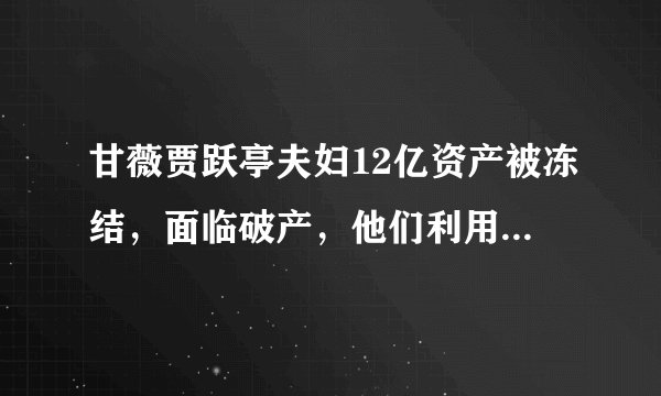 甘薇贾跃亭夫妇12亿资产被冻结，面临破产，他们利用人脉拉过来的圈中好友也遭殃了？
