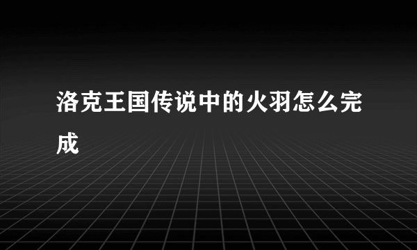 洛克王国传说中的火羽怎么完成