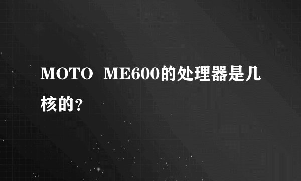 MOTO ME600的处理器是几核的?