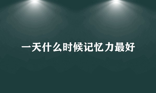 一天什么时候记忆力最好