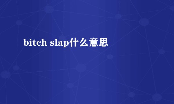 bitch slap什么意思