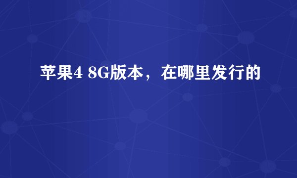 苹果4 8G版本，在哪里发行的