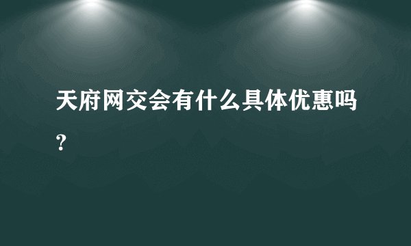天府网交会有什么具体优惠吗?