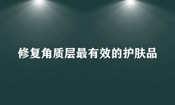 修复角质层最有效的护肤品