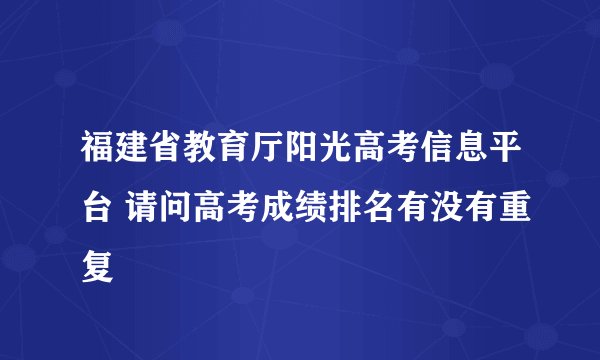 福建省教育厅阳光高考信息平台 请问高考成绩排名有没有重复