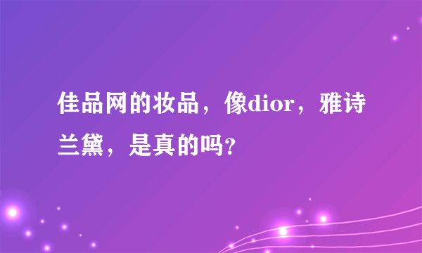 佳品网的妆品，像dior，雅诗兰黛，是真的吗？