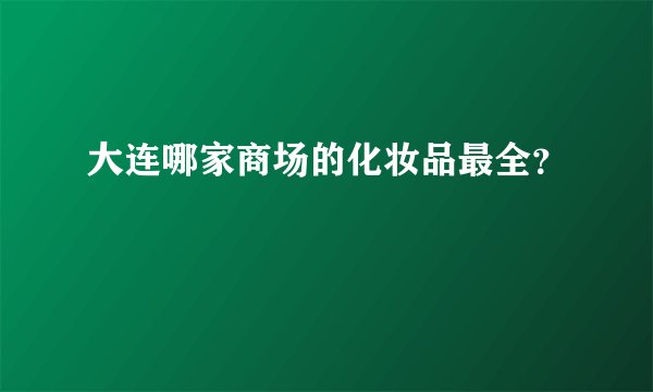 大连哪家商场的化妆品最全？