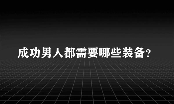 成功男人都需要哪些装备？