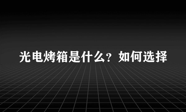 光电烤箱是什么?如何选择
