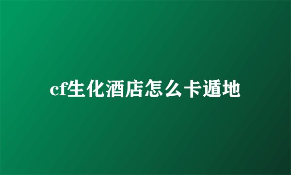 cf生化酒店怎么卡遁地