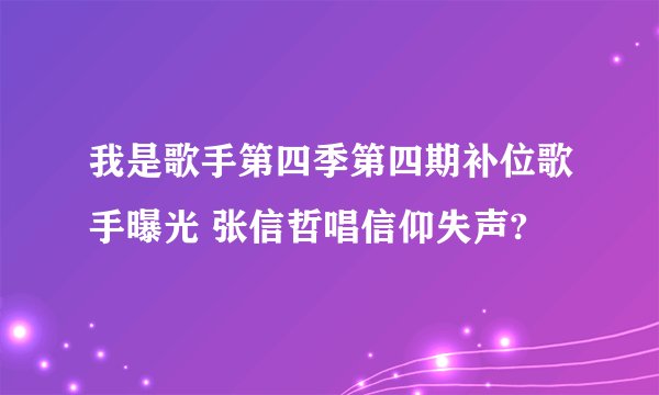 我是歌手第四季第四期补位歌手曝光 张信哲唱信仰失声?