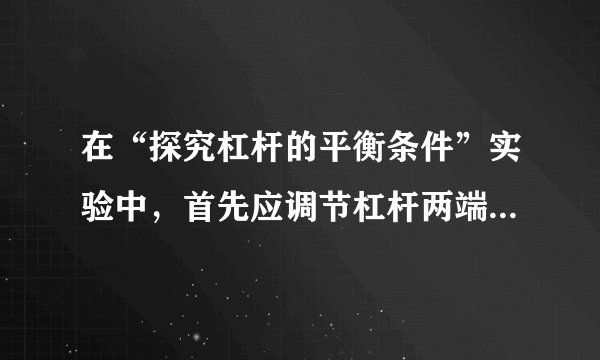 在“探究杠杆的平衡条件”实验中，首先应调节杠杆两端的______，使杠杆在水平位置平衡，这样做的目的是为