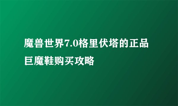 魔兽世界7.0格里伏塔的正品巨魔鞋购买攻略
