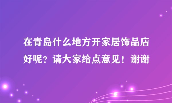 在青岛什么地方开家居饰品店好呢？请大家给点意见！谢谢
