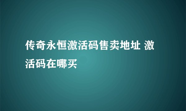 传奇永恒激活码售卖地址 激活码在哪买