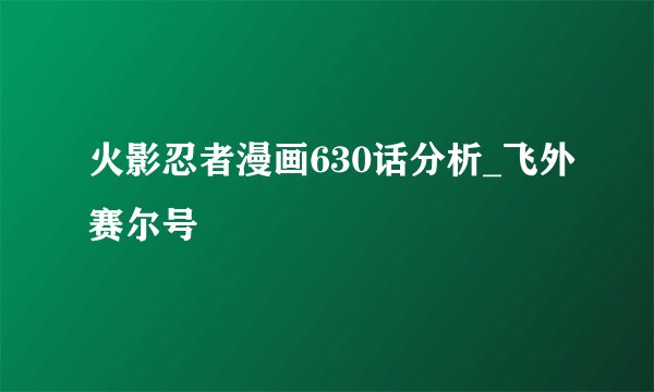 火影忍者漫画630话分析_飞外赛尔号