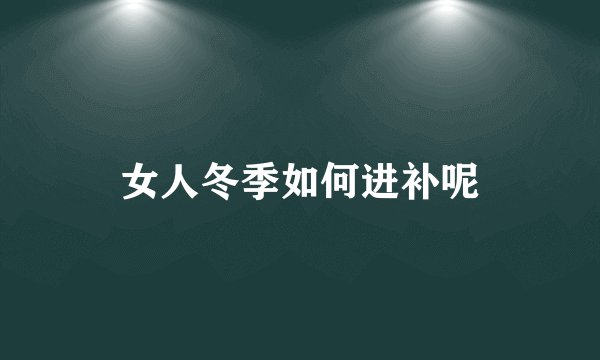女人冬季如何进补呢