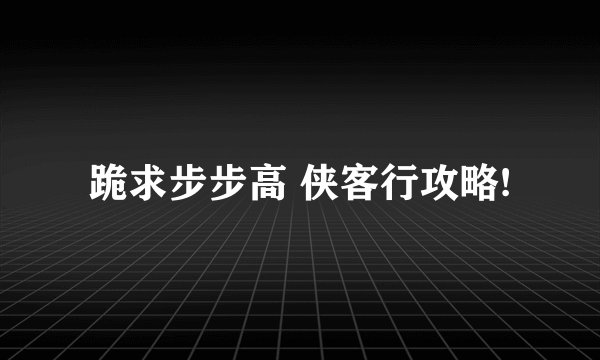 跪求步步高 侠客行攻略!