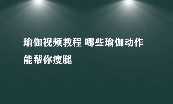 瑜伽视频教程 哪些瑜伽动作能帮你瘦腿