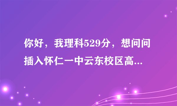 你好,我理科529分,想问问插入怀仁一中云东校区高三火箭班好呢,还是去迎宾校区补习班好?谢谢